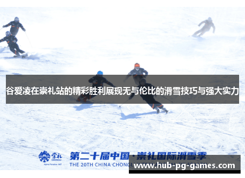 谷爱凌在崇礼站的精彩胜利展现无与伦比的滑雪技巧与强大实力
