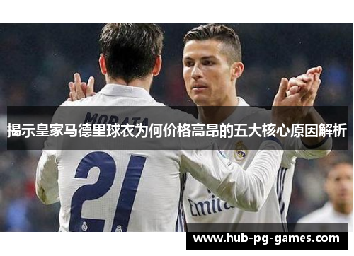 揭示皇家马德里球衣为何价格高昂的五大核心原因解析