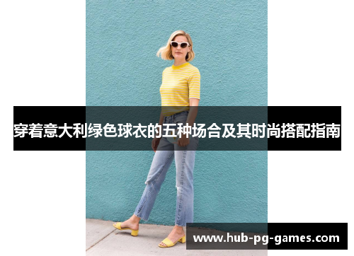 穿着意大利绿色球衣的五种场合及其时尚搭配指南
