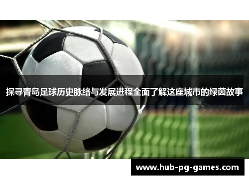 探寻青岛足球历史脉络与发展进程全面了解这座城市的绿茵故事