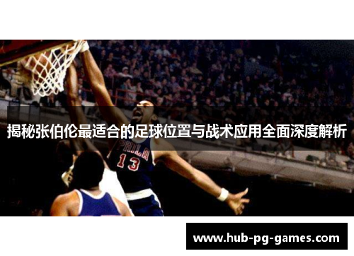 揭秘张伯伦最适合的足球位置与战术应用全面深度解析