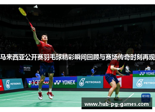 马来西亚公开赛羽毛球精彩瞬间回顾与赛场传奇时刻再现