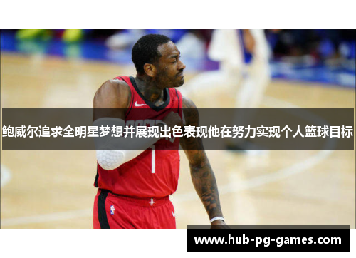 鲍威尔追求全明星梦想并展现出色表现他在努力实现个人篮球目标
