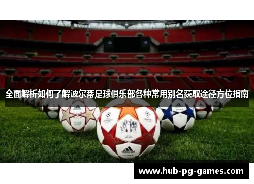 全面解析如何了解波尔蒂足球俱乐部各种常用别名获取途径方位指南