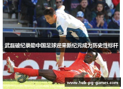 武磊破纪录助中国足球迎来新纪元成为历史性标杆 武磊破纪录助中国足球迎来新纪元成为历史性标杆