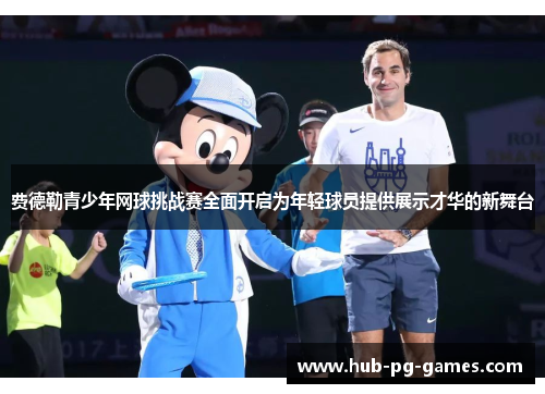 费德勒青少年网球挑战赛全面开启为年轻球员提供展示才华的新舞台