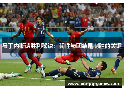 马丁内斯谈胜利秘诀：韧性与团结是制胜的关键