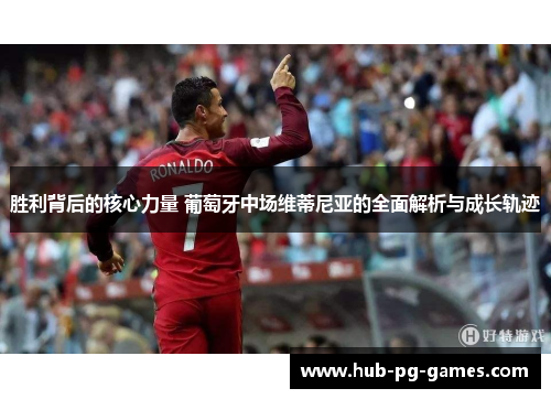 胜利背后的核心力量 葡萄牙中场维蒂尼亚的全面解析与成长轨迹