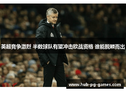 英超竞争激烈 半数球队有望冲击欧战资格 谁能脱颖而出