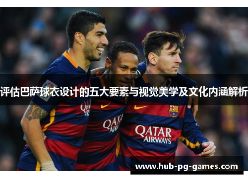 评估巴萨球衣设计的五大要素与视觉美学及文化内涵解析