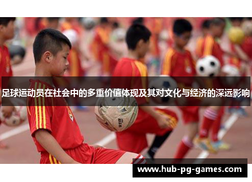 足球运动员在社会中的多重价值体现及其对文化与经济的深远影响