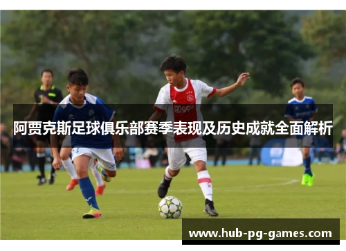 阿贾克斯足球俱乐部赛季表现及历史成就全面解析