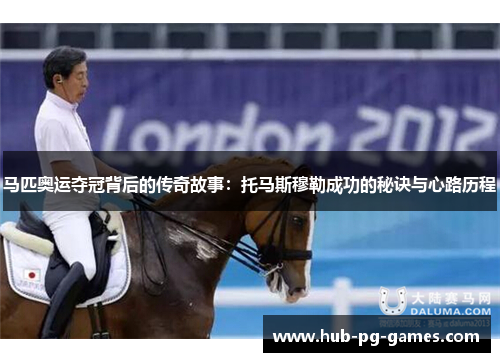 马匹奥运夺冠背后的传奇故事：托马斯穆勒成功的秘诀与心路历程
