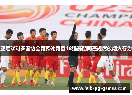 亚足联对多国协会罚款处罚因18强赛期间违规燃放烟火行为