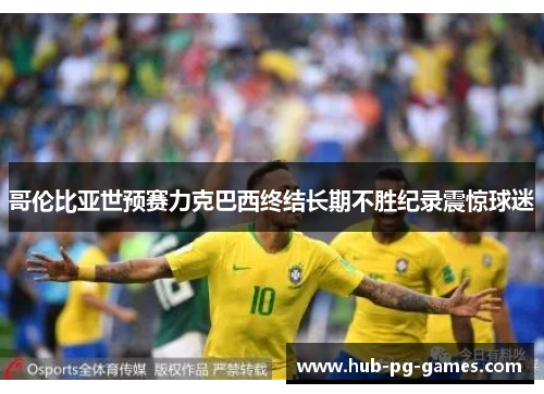 哥伦比亚世预赛力克巴西终结长期不胜纪录震惊球迷 哥伦比亚世预赛力克巴西终结长期不胜纪录震惊球迷